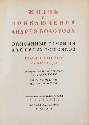 Болотов А.Т. Жизнь и приключения Андрея Болотова, описанные самим им для своих потомков. 1738–1793 / Под общ. ред. и с предисл. А.В. Луначарского; вступ. ст. С.М. Ронского; коммент. П.Л. Жаткина; худож. оформ. А.Н. Лео. М.; Л.: Academia, 1931.